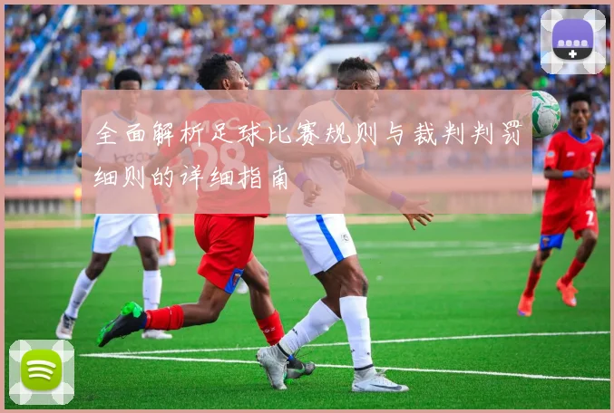 全面解析足球比赛规则与裁判判罚细则的详细指南