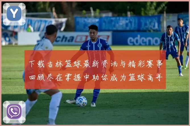 下载吉林篮球最新资讯与精彩赛事回顾尽在掌握中助你成为篮球高手