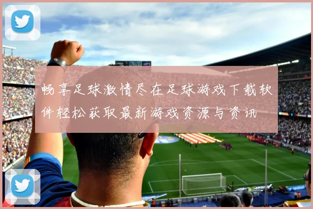 畅享足球激情尽在足球游戏下载软件轻松获取最新游戏资源与资讯