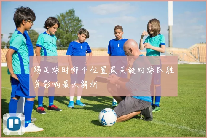踢足球时哪个位置最关键对球队胜负影响最大解析