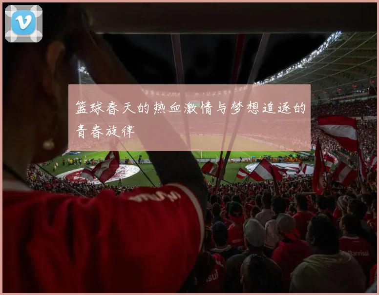 篮球春天的热血激情与梦想追逐的青春旋律