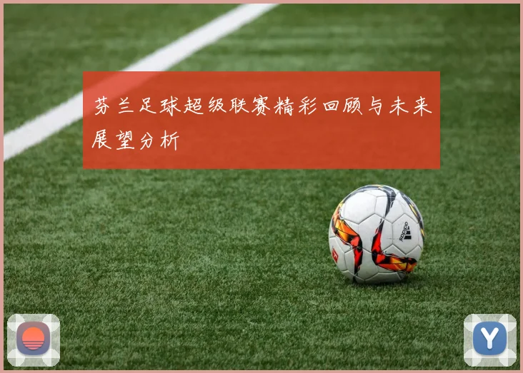 芬兰足球超级联赛精彩回顾与未来展望分析