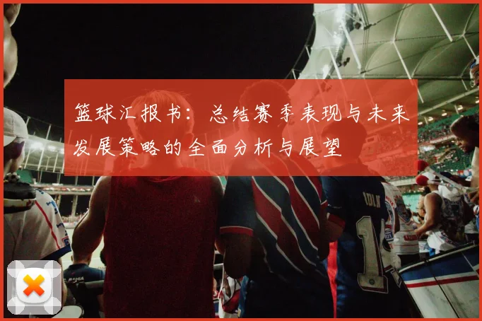 篮球汇报书：总结赛季表现与未来发展策略的全面分析与展望