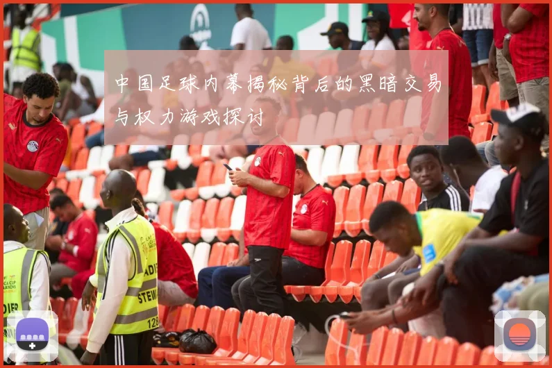 中国足球内幕揭秘背后的黑暗交易与权力游戏探讨