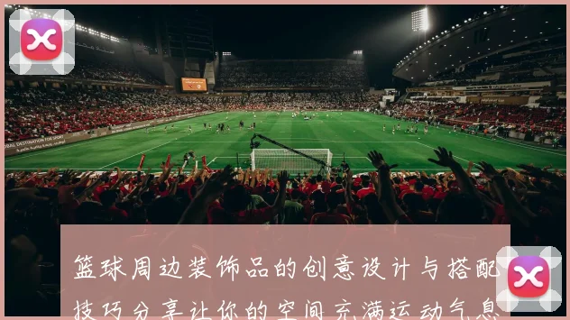 篮球周边装饰品的创意设计与搭配技巧分享让你的空间充满运动气息