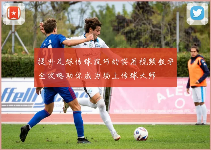 提升足球传球技巧的实用视频教学全攻略助你成为场上传球大师