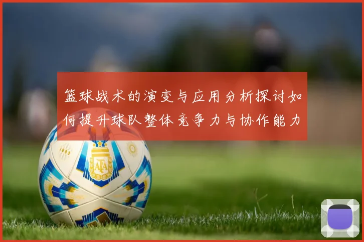 篮球战术的演变与应用分析探讨如何提升球队整体竞争力与协作能力